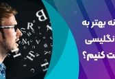 چگونه بهتر به زبان انگلیسی صحبت کنیم؟ 10نکته ساده برای فن بیان انگلیسی